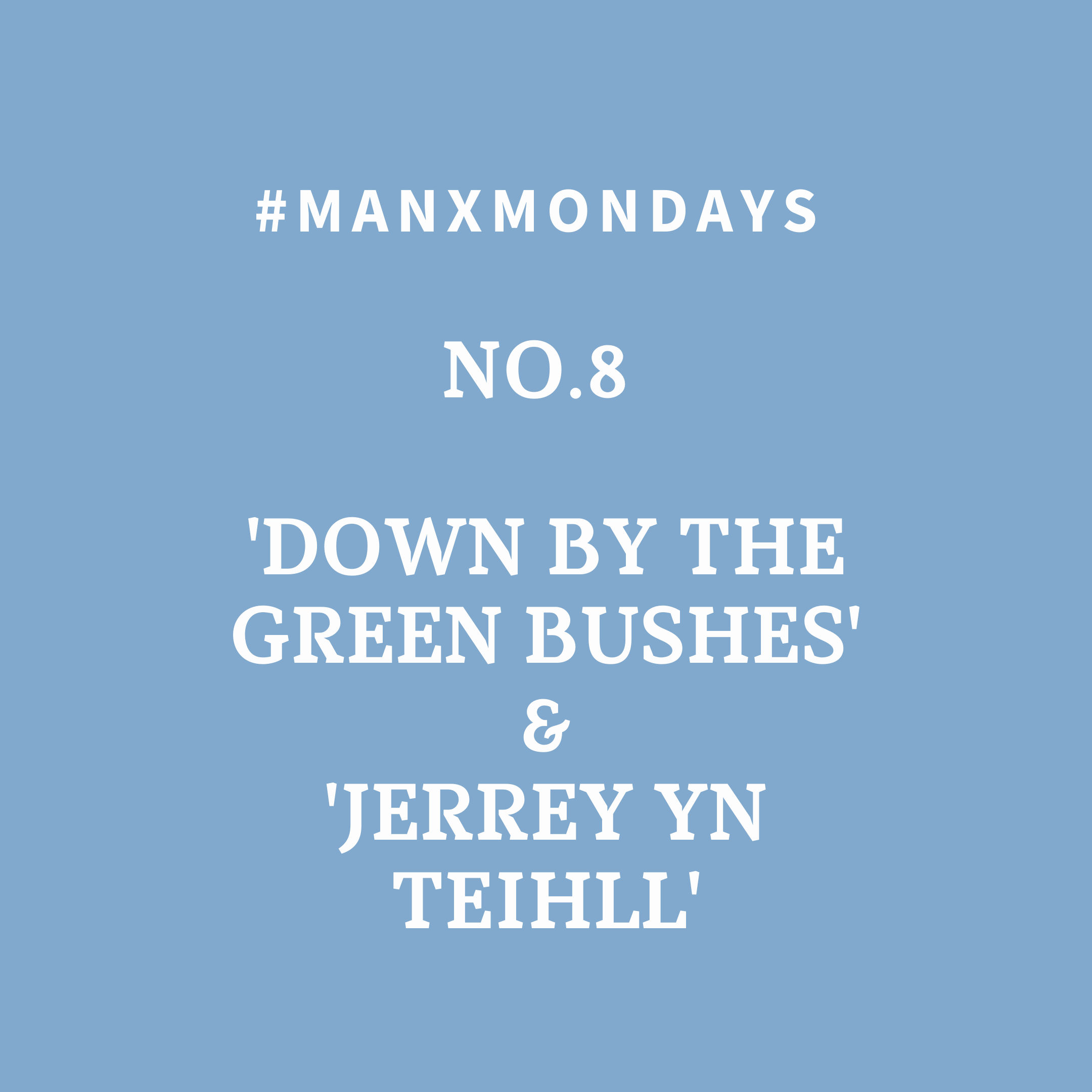 Image with white text over a light blue background. Text reads - #ManxMondays No. 8 'Down By The Green Bushes' & ‘Jerrey yn teihll’
